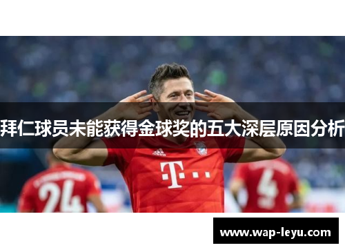 拜仁球员未能获得金球奖的五大深层原因分析 拜仁球员未能获得金球奖的五大深层原因分析