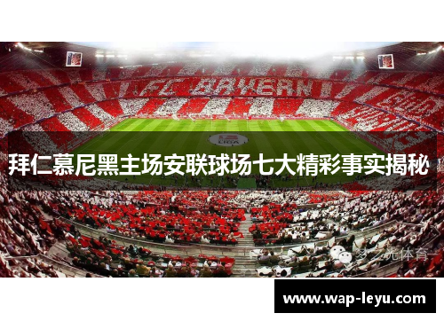 拜仁慕尼黑主场安联球场七大精彩事实揭秘 拜仁慕尼黑主场安联球场七大精彩事实揭秘