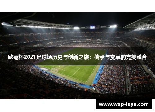 欧冠杯2021足球场历史与创新之旅：传承与变革的完美融合