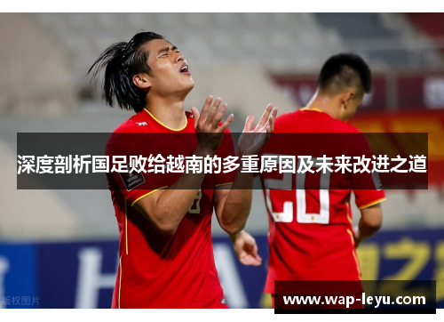 深度剖析国足败给越南的多重原因及未来改进之道