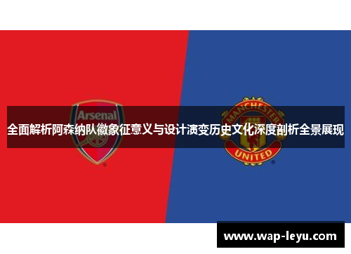 全面解析阿森纳队徽象征意义与设计演变历史文化深度剖析全景展现