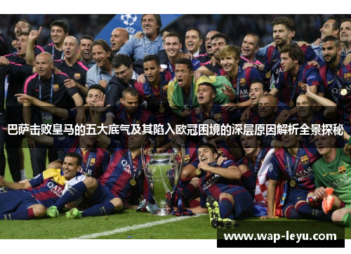 巴萨击败皇马的五大底气及其陷入欧冠困境的深层原因解析全景探秘
